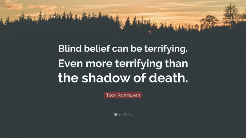 Titon Rahmawan Quote: “Blind belief can be terrifying. Even more terrifying than the shadow of death.”