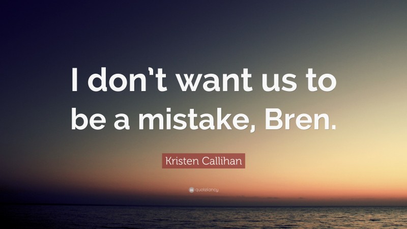 Kristen Callihan Quote: “I don’t want us to be a mistake, Bren.”