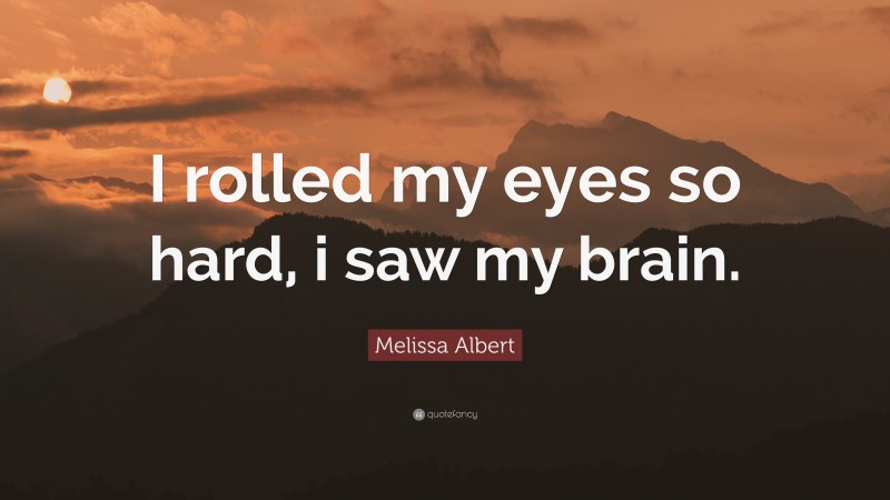 Melissa Albert Quote: “I rolled my eyes so hard, i saw my brain.”