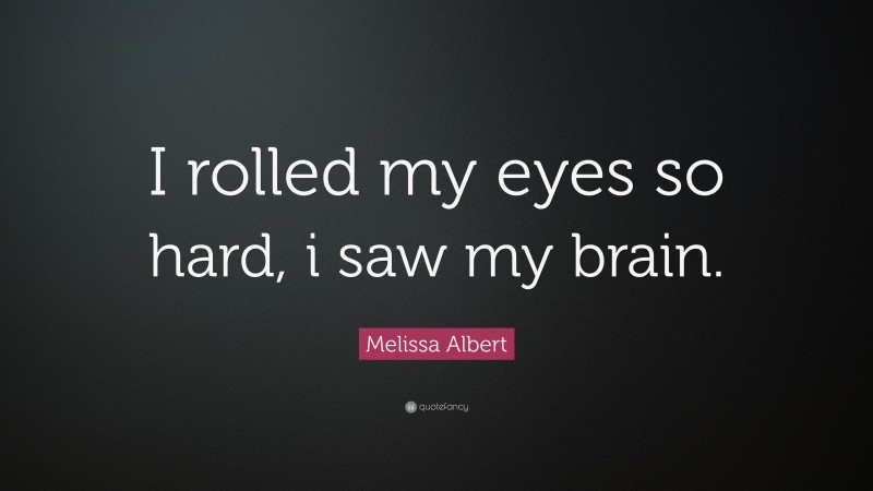 Melissa Albert Quote: “I rolled my eyes so hard, i saw my brain.”