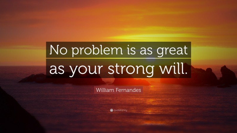 William Fernandes Quote: “No problem is as great as your strong will.”