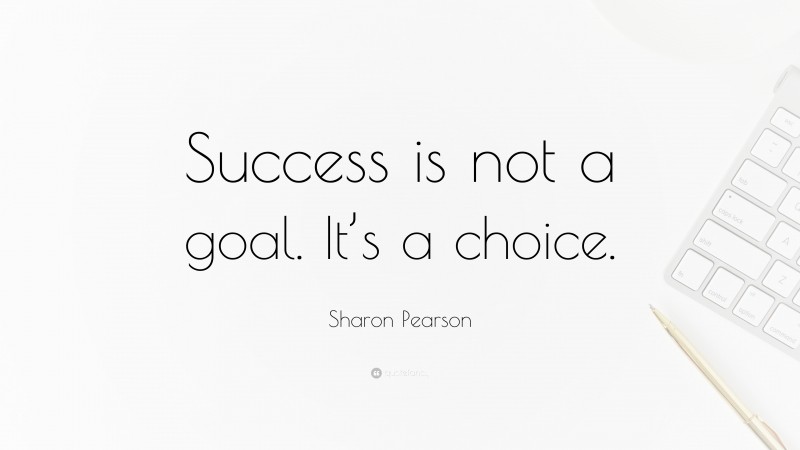 Sharon Pearson Quote: “Success is not a goal. It’s a choice.”