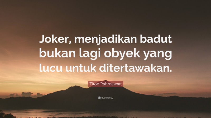 Titon Rahmawan Quote: “Joker, menjadikan badut bukan lagi obyek yang lucu untuk ditertawakan.”