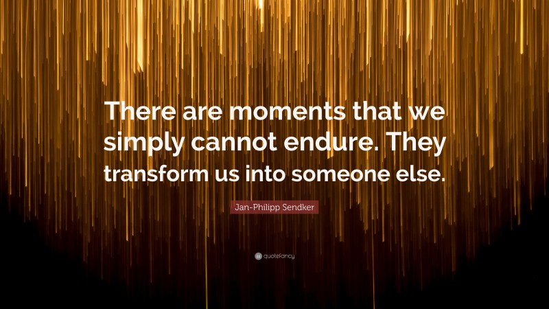 Jan-Philipp Sendker Quote: “There are moments that we simply cannot endure. They transform us into someone else.”