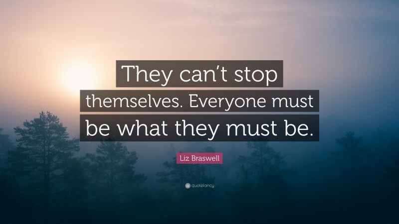 Liz Braswell Quote: “They can’t stop themselves. Everyone must be what they must be.”