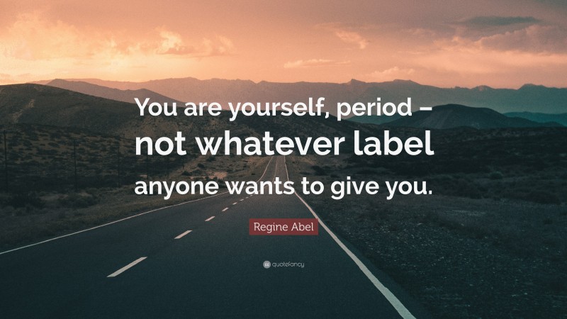 Regine Abel Quote: “You are yourself, period – not whatever label anyone wants to give you.”