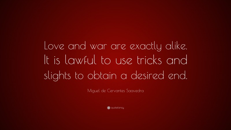 Miguel de Cervantes Saavedra Quote: “Love and war are exactly alike. It is lawful to use tricks and slights to obtain a desired end.”