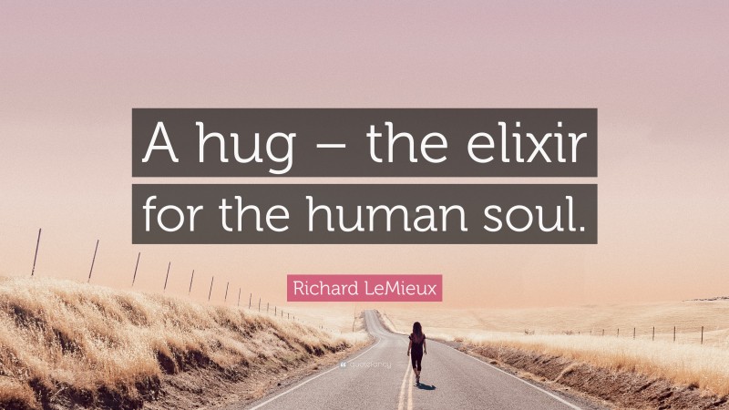 Richard LeMieux Quote: “A hug – the elixir for the human soul.”