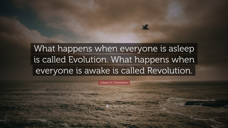Gilbert K. Chesterton Quote: “What happens when everyone is asleep is called Evolution. What happens when everyone is awake is called Revolution.”