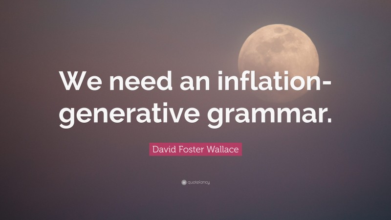 David Foster Wallace Quote: “We need an inflation-generative grammar.”