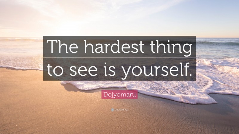 Dojyomaru Quote: “The hardest thing to see is yourself.”