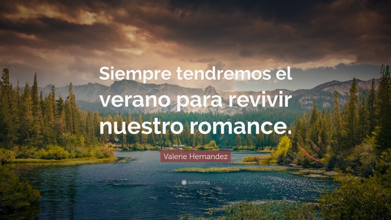 Valerie Hernandez Quote: “Siempre tendremos el verano para revivir nuestro romance.”