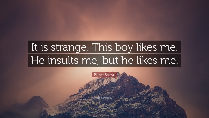 Pierce Brown Quote: “It is strange. This boy likes me. He insults me, but he likes me.”