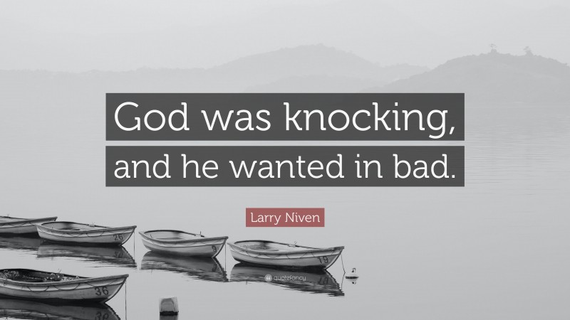 Larry Niven Quote: “God was knocking, and he wanted in bad.”
