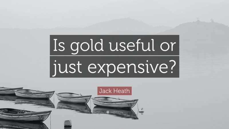 Jack Heath Quote: “Is gold useful or just expensive?”