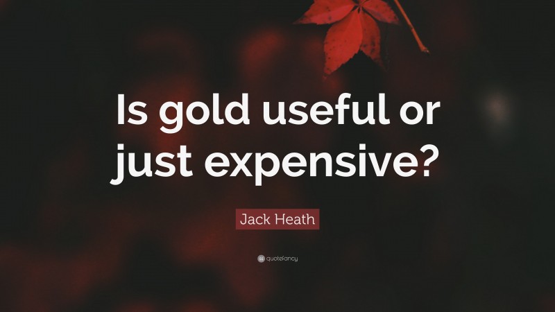 Jack Heath Quote: “Is gold useful or just expensive?”