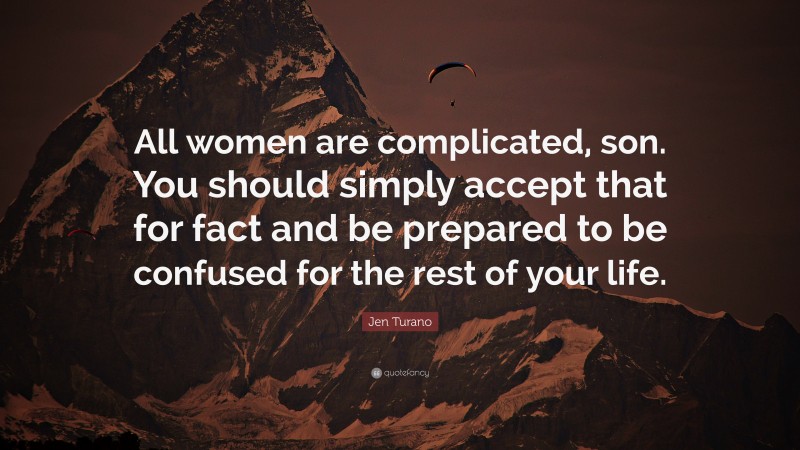 Jen Turano Quote: “All women are complicated, son. You should simply accept that for fact and be prepared to be confused for the rest of your life.”