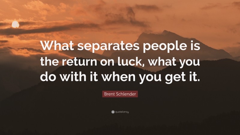 Brent Schlender Quote: “What separates people is the return on luck, what you do with it when you get it.”