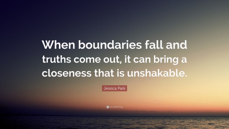 Jessica Park Quote: “When boundaries fall and truths come out, it can bring a closeness that is unshakable.”