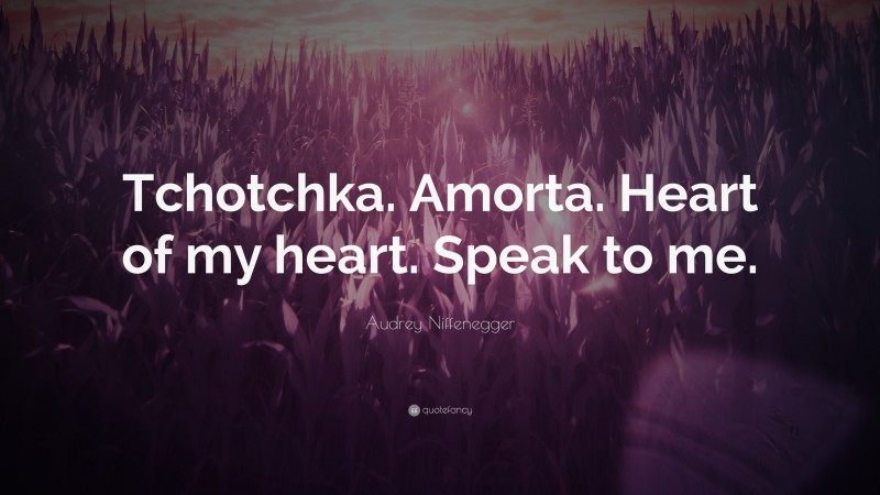 Audrey Niffenegger Quote: “Tchotchka. Amorta. Heart of my heart. Speak to me.”