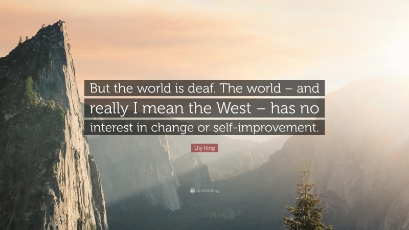 Lily King Quote: “But the world is deaf. The world – and really I mean the West – has no interest in change or self-improvement.”