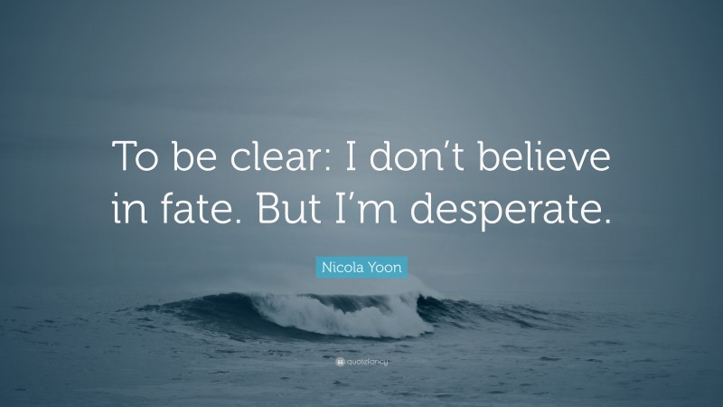 Nicola Yoon Quote: “To be clear: I don’t believe in fate. But I’m desperate.”