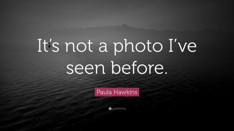 Paula Hawkins Quote: “It’s not a photo I’ve seen before.”