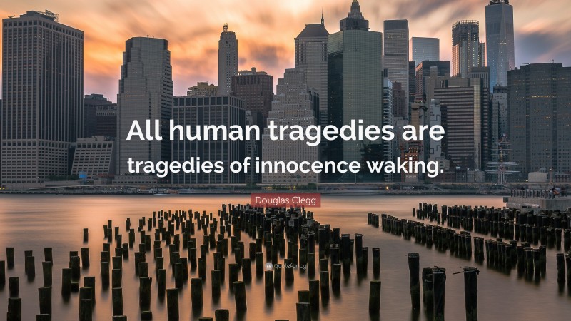 Douglas Clegg Quote: “All human tragedies are tragedies of innocence waking.”