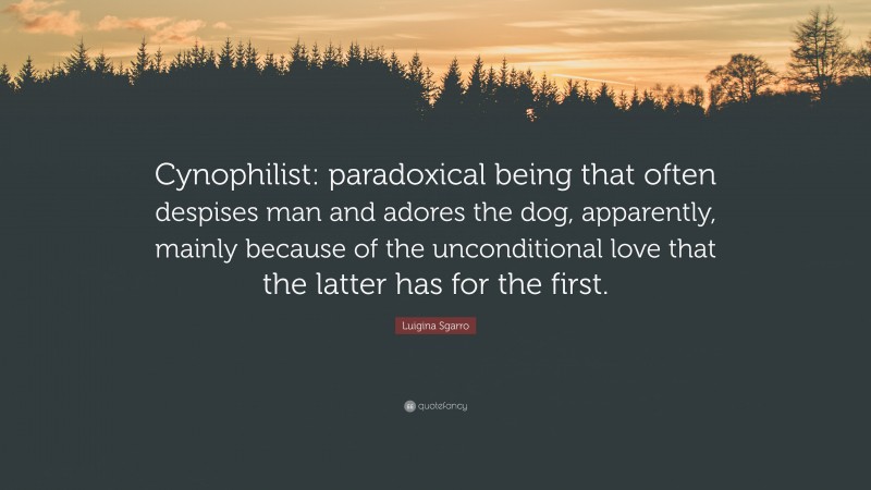 Luigina Sgarro Quote: “Cynophilist: paradoxical being that often despises man and adores the dog, apparently, mainly because of the unconditional love that the latter has for the first.”