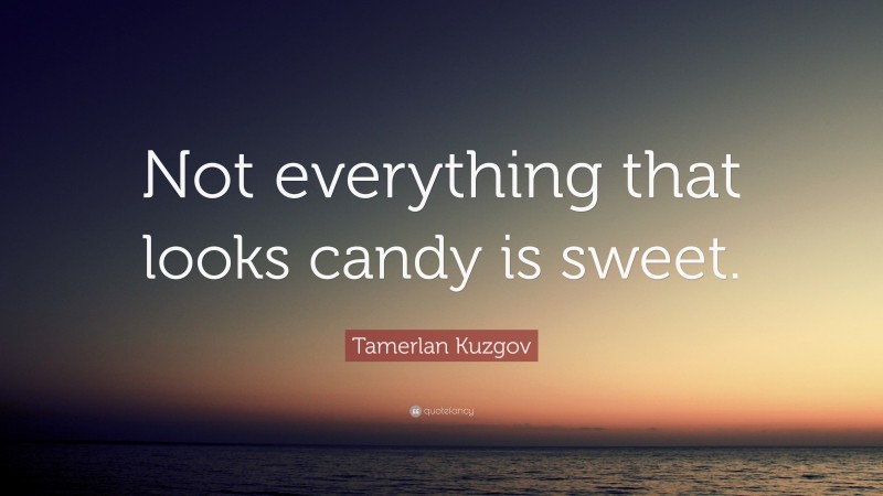 Tamerlan Kuzgov Quote: “Not everything that looks candy is sweet.”