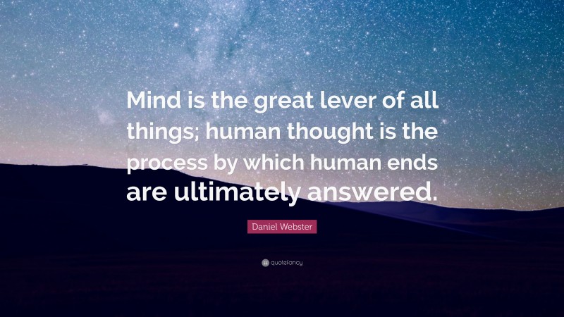 Daniel Webster Quote: “Mind is the great lever of all things; human thought is the process by which human ends are ultimately answered.”