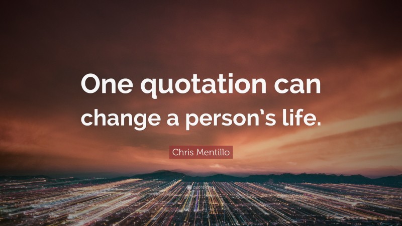 Chris Mentillo Quote: “One quotation can change a person’s life.”