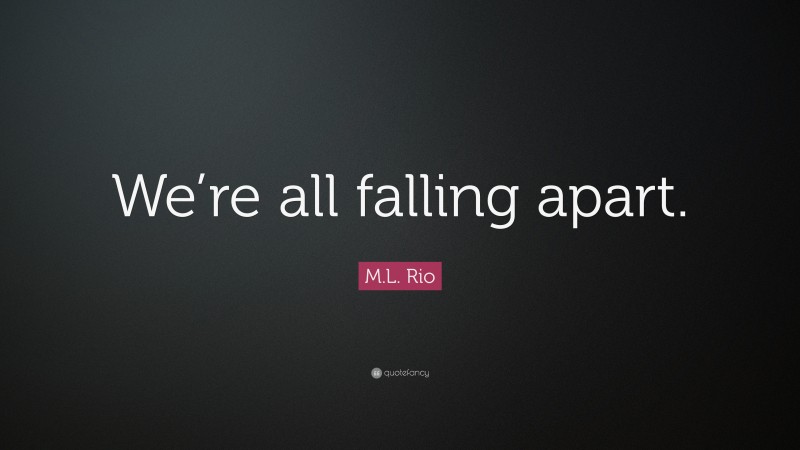 M.L. Rio Quote: “We’re all falling apart.”