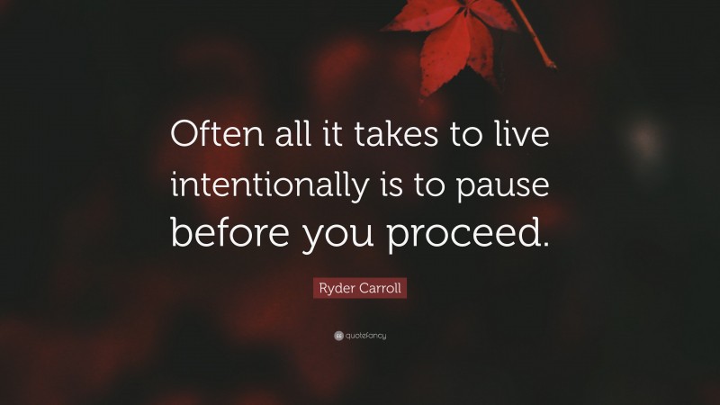 Ryder Carroll Quote: “Often all it takes to live intentionally is to pause before you proceed.”