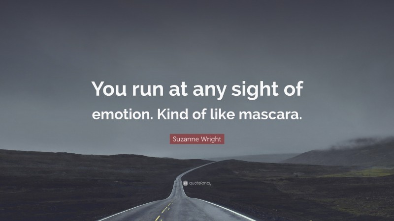 Suzanne Wright Quote: “You run at any sight of emotion. Kind of like mascara.”