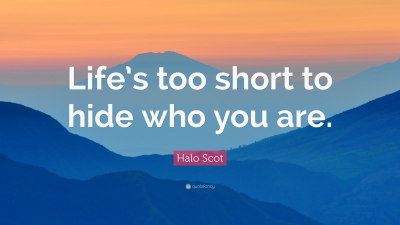 Halo Scot Quote: “Life’s too short to hide who you are.”