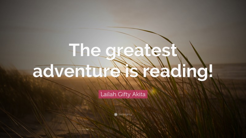 Lailah Gifty Akita Quote: “The greatest adventure is reading!”