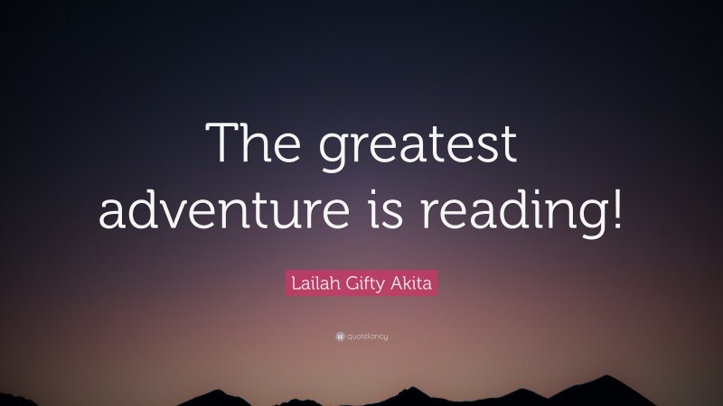 Lailah Gifty Akita Quote: “The greatest adventure is reading!”