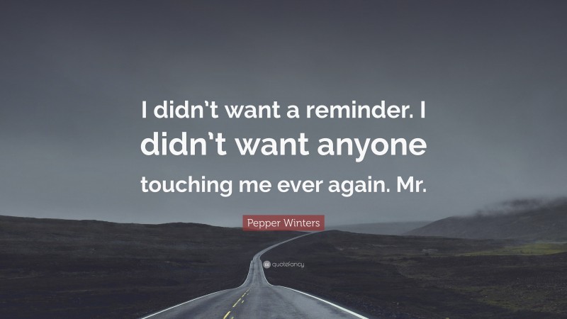 Pepper Winters Quote: “I didn’t want a reminder. I didn’t want anyone touching me ever again. Mr.”