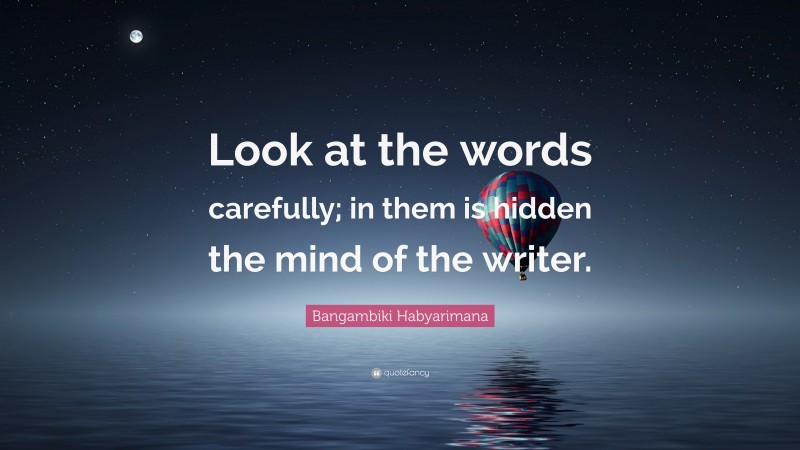 Bangambiki Habyarimana Quote: “Look at the words carefully; in them is hidden the mind of the writer.”