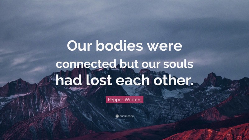 Pepper Winters Quote: “Our bodies were connected but our souls had lost each other.”