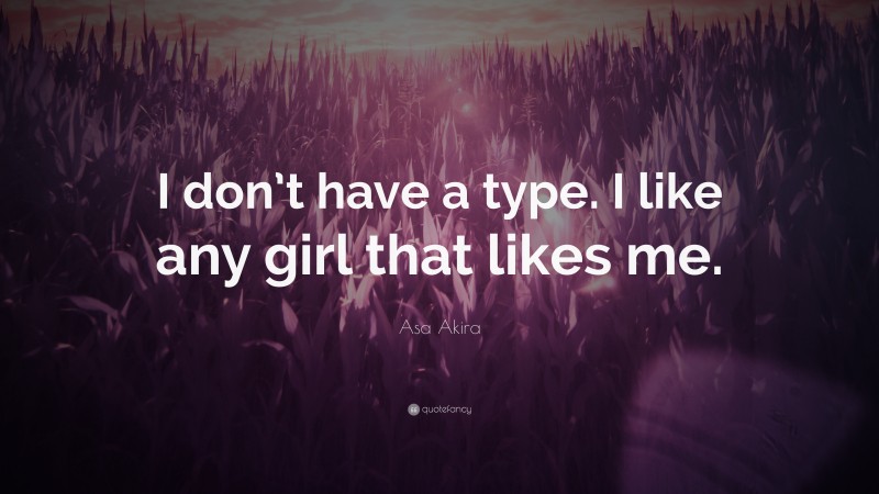 Asa Akira Quote: “I don’t have a type. I like any girl that likes me.”