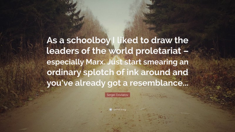 Sergei Dovlatov Quote: “As a schoolboy I liked to draw the leaders of the world proletariat – especially Marx. Just start smearing an ordinary splotch of ink around and you’ve already got a resemblance...”