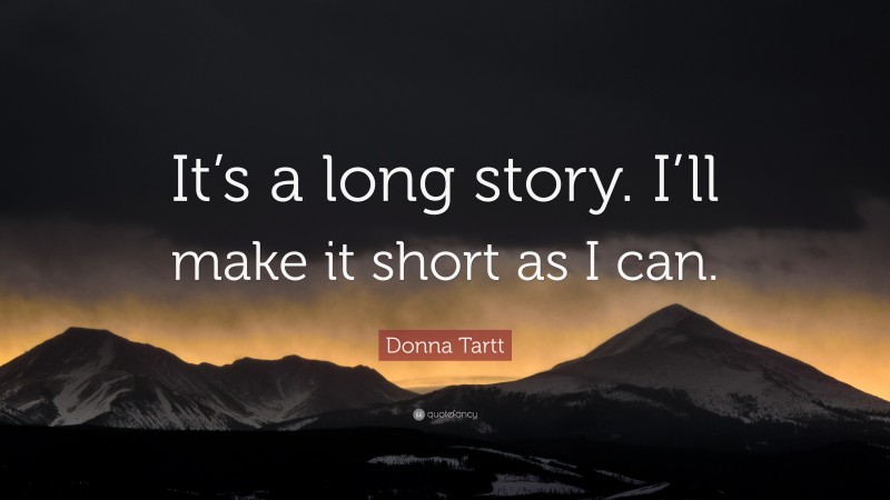 Donna Tartt Quote: “It’s a long story. I’ll make it short as I can.”