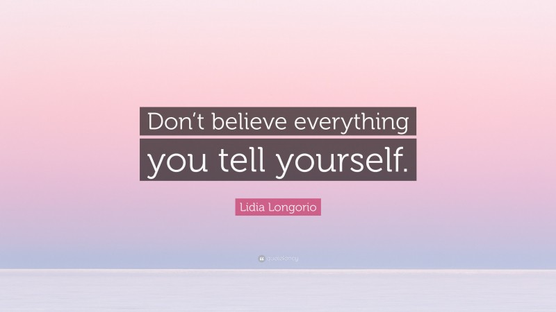 Lidia Longorio Quote: “Don’t believe everything you tell yourself.”