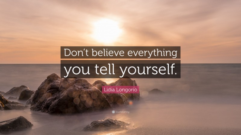 Lidia Longorio Quote: “Don’t believe everything you tell yourself.”