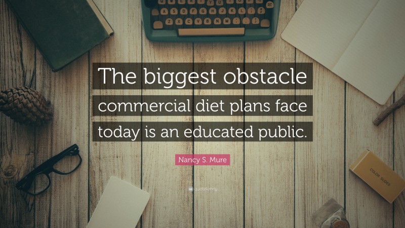 Nancy S. Mure Quote: “The biggest obstacle commercial diet plans face today is an educated public.”