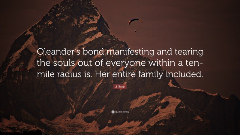 J. Bree Quote: “Oleander’s bond manifesting and tearing the souls out of everyone within a ten-mile radius is. Her entire family included.”