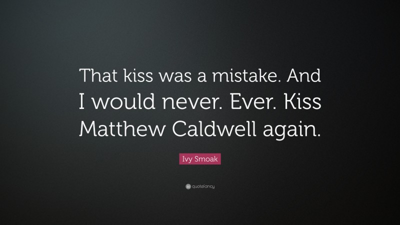 Ivy Smoak Quote: “That kiss was a mistake. And I would never. Ever. Kiss Matthew Caldwell again.”