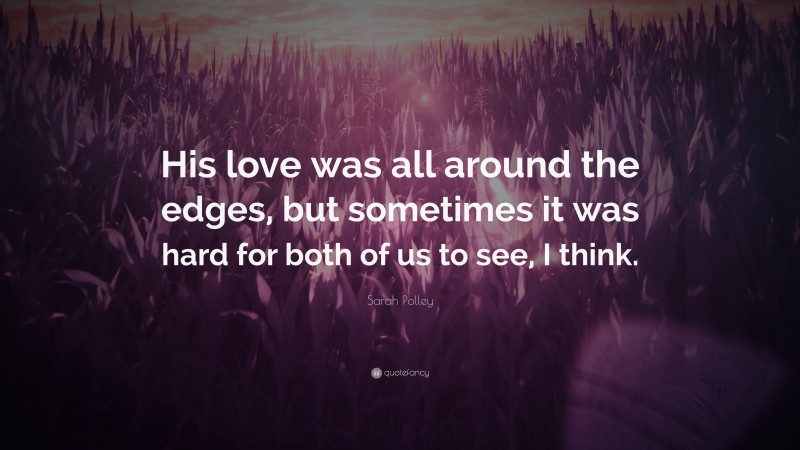 Sarah Polley Quote: “His love was all around the edges, but sometimes it was hard for both of us to see, I think.”
